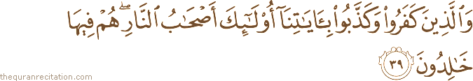 وَالَّذِينَ كَفَرُوا وَكَذَّبُوا بِآيَاتِنَا أُولَٰئِكَ أَصْحَابُ النَّارِ ۖ هُمْ فِيهَا خَالِدُونَ