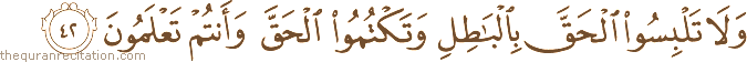 وَلَا تَلْبِسُوا الْحَقَّ بِالْبَاطِلِ وَتَكْتُمُوا الْحَقَّ وَأَنْتُمْ تَعْلَمُونَ