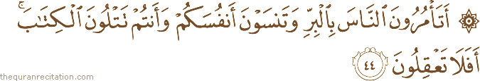 أَتَأْمُرُونَ النَّاسَ بِالْبِرِّ وَتَنْسَوْنَ أَنْفُسَكُمْ وَأَنْتُمْ تَتْلُونَ الْكِتَابَ ۚ أَفَلَا تَعْقِلُونَ