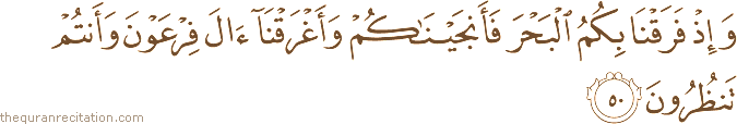 وَإِذْ فَرَقْنَا بِكُمُ الْبَحْرَ فَأَنْجَيْنَاكُمْ وَأَغْرَقْنَا آلَ فِرْعَوْنَ وَأَنْتُمْ تَنْظُرُونَ
