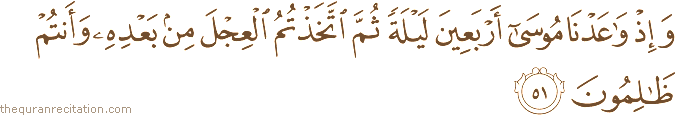 وَإِذْ وَاعَدْنَا مُوسَىٰ أَرْبَعِينَ لَيْلَةً ثُمَّ اتَّخَذْتُمُ الْعِجْلَ مِنْ بَعْدِهِ وَأَنْتُمْ ظَالِمُونَ