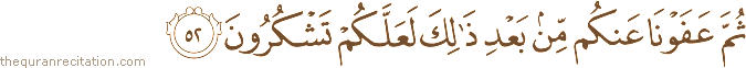 ثُمَّ عَفَوْنَا عَنْكُمْ مِنْ بَعْدِ ذَٰلِكَ لَعَلَّكُمْ تَشْكُرُونَ