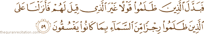 فَبَدَّلَ الَّذِينَ ظَلَمُوا قَوْلًا غَيْرَ الَّذِي قِيلَ لَهُمْ فَأَنْزَلْنَا عَلَى الَّذِينَ ظَلَمُوا رِجْزًا مِنَ السَّمَاءِ بِمَا كَانُوا يَفْسُقُونَ