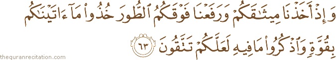 وَإِذْ أَخَذْنَا مِيثَاقَكُمْ وَرَفَعْنَا فَوْقَكُمُ الطُّورَ خُذُوا مَا آتَيْنَاكُمْ بِقُوَّةٍ وَاذْكُرُوا مَا فِيهِ لَعَلَّكُمْ تَتَّقُونَ