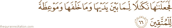 فَجَعَلْنَاهَا نَكَالًا لِمَا بَيْنَ يَدَيْهَا وَمَا خَلْفَهَا وَمَوْعِظَةً لِلْمُتَّقِينَ
