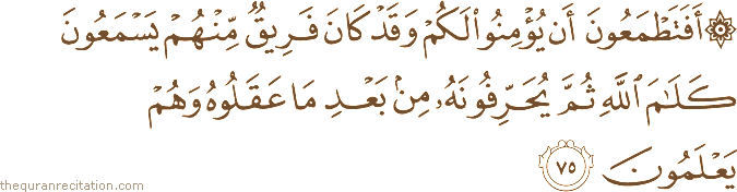 أَفَتَطْمَعُونَ أَنْ يُؤْمِنُوا لَكُمْ وَقَدْ كَانَ فَرِيقٌ مِنْهُمْ يَسْمَعُونَ كَلَامَ اللَّهِ ثُمَّ يُحَرِّفُونَهُ مِنْ بَعْدِ مَا عَقَلُوهُ وَهُمْ يَعْلَمُونَ