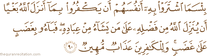بِئْسَمَا اشْتَرَوْا بِهِ أَنْفُسَهُمْ أَنْ يَكْفُرُوا بِمَا أَنْزَلَ اللَّهُ بَغْيًا أَنْ يُنَزِّلَ اللَّهُ مِنْ فَضْلِهِ عَلَىٰ مَنْ يَشَاءُ مِنْ عِبَادِهِ ۖ فَبَاءُوا بِغَضَبٍ عَلَىٰ غَضَبٍ ۚ وَلِلْكَافِرِينَ عَذَابٌ مُهِينٌ