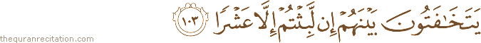 يَتَخَافَتُونَ بَيْنَهُمْ إِنْ لَبِثْتُمْ إِلَّا عَشْرًا