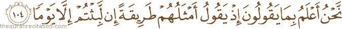 نَحْنُ أَعْلَمُ بِمَا يَقُولُونَ إِذْ يَقُولُ أَمْثَلُهُمْ طَرِيقَةً إِنْ لَبِثْتُمْ إِلَّا يَوْمًا