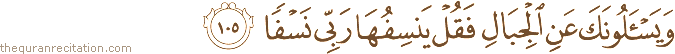 وَيَسْأَلُونَكَ عَنِ الْجِبَالِ فَقُلْ يَنْسِفُهَا رَبِّي نَسْفًا