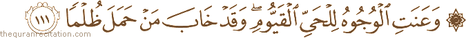 وَعَنَتِ الْوُجُوهُ لِلْحَيِّ الْقَيُّومِ ۖ وَقَدْ خَابَ مَنْ حَمَلَ ظُلْمًا