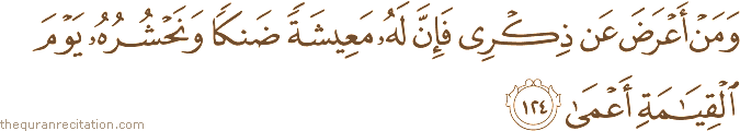 وَمَنْ أَعْرَضَ عَنْ ذِكْرِي فَإِنَّ لَهُ مَعِيشَةً ضَنْكًا وَنَحْشُرُهُ يَوْمَ الْقِيَامَةِ أَعْمَىٰ