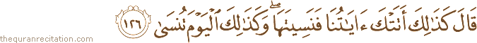 قَالَ كَذَٰلِكَ أَتَتْكَ آيَاتُنَا فَنَسِيتَهَا ۖ وَكَذَٰلِكَ الْيَوْمَ تُنْسَىٰ