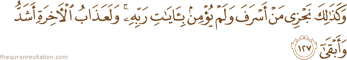 وَكَذَٰلِكَ نَجْزِي مَنْ أَسْرَفَ وَلَمْ يُؤْمِنْ بِآيَاتِ رَبِّهِ ۚ وَلَعَذَابُ الْآخِرَةِ أَشَدُّ وَأَبْقَىٰ