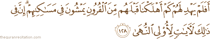 أَفَلَمْ يَهْدِ لَهُمْ كَمْ أَهْلَكْنَا قَبْلَهُمْ مِنَ الْقُرُونِ يَمْشُونَ فِي مَسَاكِنِهِمْ ۗ إِنَّ فِي ذَٰلِكَ لَآيَاتٍ لِأُولِي النُّهَىٰ