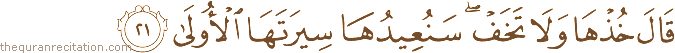 قَالَ خُذْهَا وَلَا تَخَفْ ۖ سَنُعِيدُهَا سِيرَتَهَا الْأُولَىٰ