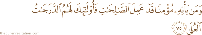 وَمَنْ يَأْتِهِ مُؤْمِنًا قَدْ عَمِلَ الصَّالِحَاتِ فَأُولَٰئِكَ لَهُمُ الدَّرَجَاتُ الْعُلَىٰ