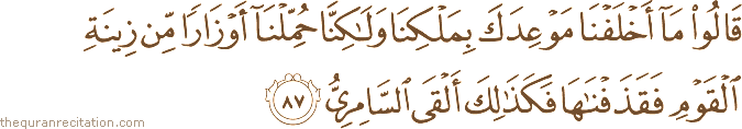 قَالُوا مَا أَخْلَفْنَا مَوْعِدَكَ بِمَلْكِنَا وَلَٰكِنَّا حُمِّلْنَا أَوْزَارًا مِنْ زِينَةِ الْقَوْمِ فَقَذَفْنَاهَا فَكَذَٰلِكَ أَلْقَى السَّامِرِيُّ