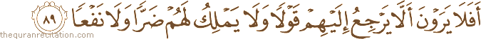 أَفَلَا يَرَوْنَ أَلَّا يَرْجِعُ إِلَيْهِمْ قَوْلًا وَلَا يَمْلِكُ لَهُمْ ضَرًّا وَلَا نَفْعًا