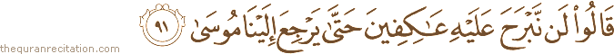 قَالُوا لَنْ نَبْرَحَ عَلَيْهِ عَاكِفِينَ حَتَّىٰ يَرْجِعَ إِلَيْنَا مُوسَىٰ
