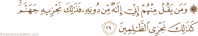 وَمَنْ يَقُلْ مِنْهُمْ إِنِّي إِلَٰهٌ مِنْ دُونِهِ فَذَٰلِكَ نَجْزِيهِ جَهَنَّمَ ۚ كَذَٰلِكَ نَجْزِي الظَّالِمِينَ