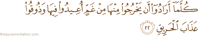كُلَّمَا أَرَادُوا أَنْ يَخْرُجُوا مِنْهَا مِنْ غَمٍّ أُعِيدُوا فِيهَا وَذُوقُوا عَذَابَ الْحَرِيقِ