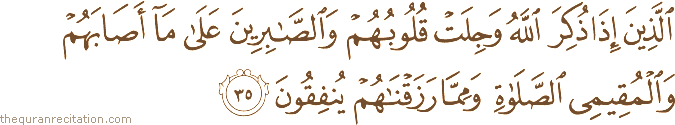 الَّذِينَ إِذَا ذُكِرَ اللَّهُ وَجِلَتْ قُلُوبُهُمْ وَالصَّابِرِينَ عَلَىٰ مَا أَصَابَهُمْ وَالْمُقِيمِي الصَّلَاةِ وَمِمَّا رَزَقْنَاهُمْ يُنْفِقُونَ