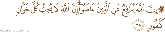 إِنَّ اللَّهَ يُدَافِعُ عَنِ الَّذِينَ آمَنُوا ۗ إِنَّ اللَّهَ لَا يُحِبُّ كُلَّ خَوَّانٍ كَفُورٍ