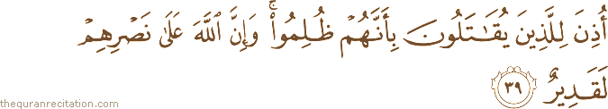 أُذِنَ لِلَّذِينَ يُقَاتَلُونَ بِأَنَّهُمْ ظُلِمُوا ۚ وَإِنَّ اللَّهَ عَلَىٰ نَصْرِهِمْ لَقَدِيرٌ
