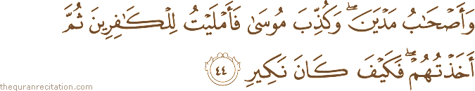 وَأَصْحَابُ مَدْيَنَ ۖ وَكُذِّبَ مُوسَىٰ فَأَمْلَيْتُ لِلْكَافِرِينَ ثُمَّ أَخَذْتُهُمْ ۖ فَكَيْفَ كَانَ نَكِيرِ