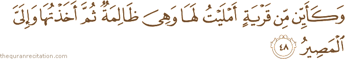 وَكَأَيِّنْ مِنْ قَرْيَةٍ أَمْلَيْتُ لَهَا وَهِيَ ظَالِمَةٌ ثُمَّ أَخَذْتُهَا وَإِلَيَّ الْمَصِيرُ