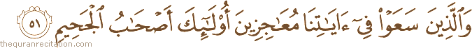 وَالَّذِينَ سَعَوْا فِي آيَاتِنَا مُعَاجِزِينَ أُولَٰئِكَ أَصْحَابُ الْجَحِيمِ
