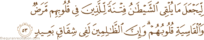 لِيَجْعَلَ مَا يُلْقِي الشَّيْطَانُ فِتْنَةً لِلَّذِينَ فِي قُلُوبِهِمْ مَرَضٌ وَالْقَاسِيَةِ قُلُوبُهُمْ ۗ وَإِنَّ الظَّالِمِينَ لَفِي شِقَاقٍ بَعِيدٍ