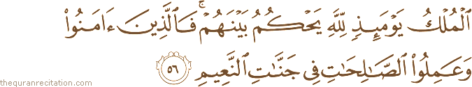 الْمُلْكُ يَوْمَئِذٍ لِلَّهِ يَحْكُمُ بَيْنَهُمْ ۚ فَالَّذِينَ آمَنُوا وَعَمِلُوا الصَّالِحَاتِ فِي جَنَّاتِ النَّعِيمِ
