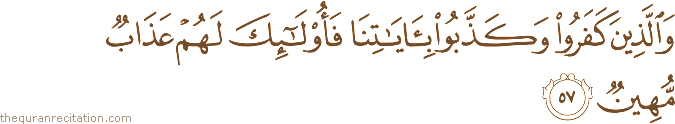 وَالَّذِينَ كَفَرُوا وَكَذَّبُوا بِآيَاتِنَا فَأُولَٰئِكَ لَهُمْ عَذَابٌ مُهِينٌ