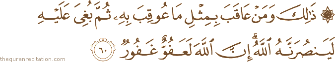ذَٰلِكَ وَمَنْ عَاقَبَ بِمِثْلِ مَا عُوقِبَ بِهِ ثُمَّ بُغِيَ عَلَيْهِ لَيَنْصُرَنَّهُ اللَّهُ ۗ إِنَّ اللَّهَ لَعَفُوٌّ غَفُورٌ