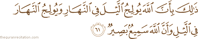 ذَٰلِكَ بِأَنَّ اللَّهَ يُولِجُ اللَّيْلَ فِي النَّهَارِ وَيُولِجُ النَّهَارَ فِي اللَّيْلِ وَأَنَّ اللَّهَ سَمِيعٌ بَصِيرٌ