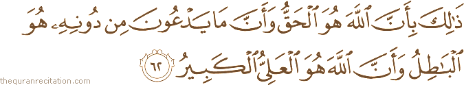 ذَٰلِكَ بِأَنَّ اللَّهَ هُوَ الْحَقُّ وَأَنَّ مَا يَدْعُونَ مِنْ دُونِهِ هُوَ الْبَاطِلُ وَأَنَّ اللَّهَ هُوَ الْعَلِيُّ الْكَبِيرُ