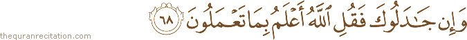 وَإِنْ جَادَلُوكَ فَقُلِ اللَّهُ أَعْلَمُ بِمَا تَعْمَلُونَ