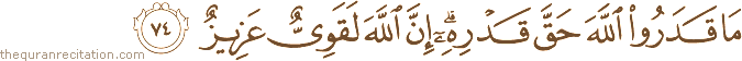 مَا قَدَرُوا اللَّهَ حَقَّ قَدْرِهِ ۗ إِنَّ اللَّهَ لَقَوِيٌّ عَزِيزٌ