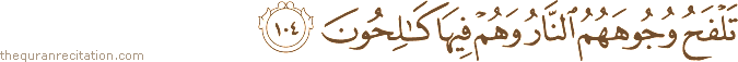 تَلْفَحُ وُجُوهَهُمُ النَّارُ وَهُمْ فِيهَا كَالِحُونَ