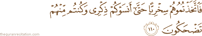 فَاتَّخَذْتُمُوهُمْ سِخْرِيًّا حَتَّىٰ أَنْسَوْكُمْ ذِكْرِي وَكُنْتُمْ مِنْهُمْ تَضْحَكُونَ