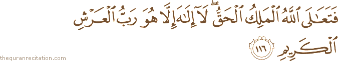 فَتَعَالَى اللَّهُ الْمَلِكُ الْحَقُّ ۖ لَا إِلَٰهَ إِلَّا هُوَ رَبُّ الْعَرْشِ الْكَرِيمِ
