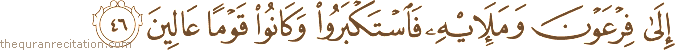إِلَىٰ فِرْعَوْنَ وَمَلَئِهِ فَاسْتَكْبَرُوا وَكَانُوا قَوْمًا عَالِينَ