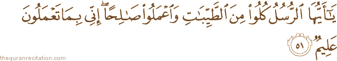 يَا أَيُّهَا الرُّسُلُ كُلُوا مِنَ الطَّيِّبَاتِ وَاعْمَلُوا صَالِحًا ۖ إِنِّي بِمَا تَعْمَلُونَ عَلِيمٌ