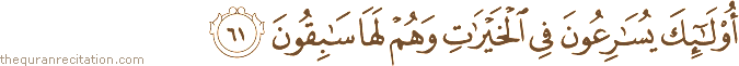 أُولَٰئِكَ يُسَارِعُونَ فِي الْخَيْرَاتِ وَهُمْ لَهَا سَابِقُونَ