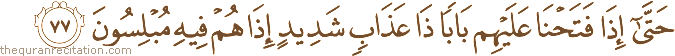 حَتَّىٰ إِذَا فَتَحْنَا عَلَيْهِمْ بَابًا ذَا عَذَابٍ شَدِيدٍ إِذَا هُمْ فِيهِ مُبْلِسُونَ