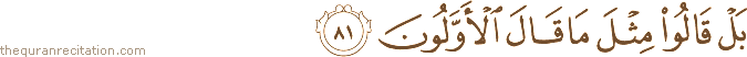 بَلْ قَالُوا مِثْلَ مَا قَالَ الْأَوَّلُونَ