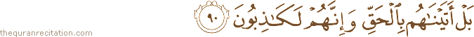 بَلْ أَتَيْنَاهُمْ بِالْحَقِّ وَإِنَّهُمْ لَكَاذِبُونَ