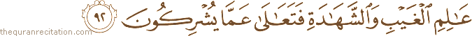 عَالِمِ الْغَيْبِ وَالشَّهَادَةِ فَتَعَالَىٰ عَمَّا يُشْرِكُونَ